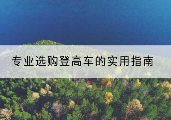 勃利电动登高车厂家推荐-专业选购登高车的实用指南