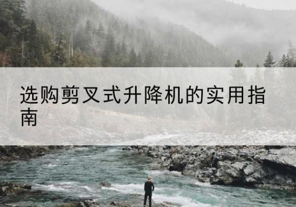 勃利剪叉式升降机怎么选-选购剪叉式升降机的实用指南