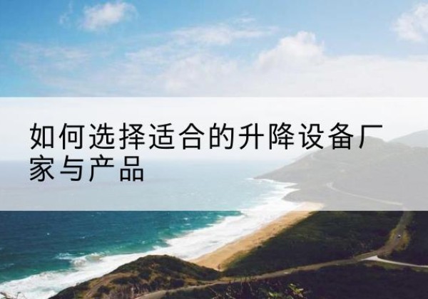 勃利电动升降平台厂家-如何选择适合的升降设备厂家与产品